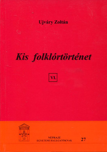 Ujvry Zoltn - Kis folklrtrtnet VI. Nprajz egyetemi hallgatknak 27.