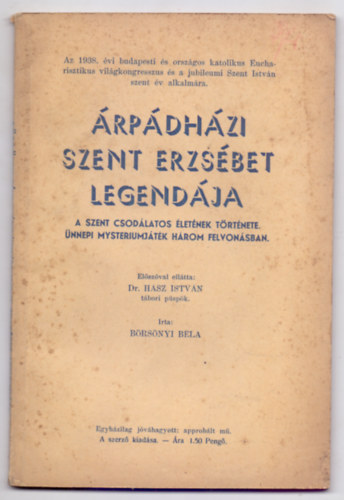 Börsönyi Béla - Árpádházi Szent Erzsébet legendája - A Szent csodálatos életének története. Ünnepi mysteriumjáték három felvonásban