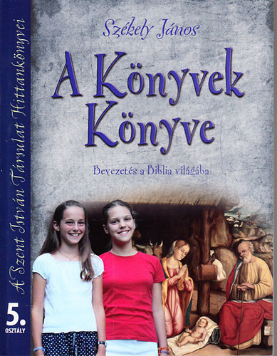 Szkely Jnos - A Knyvek Knyve (Bevezets a Biblia vilgba)- Hittanknyv az ltalnos iskolk 5. osztlya szmra