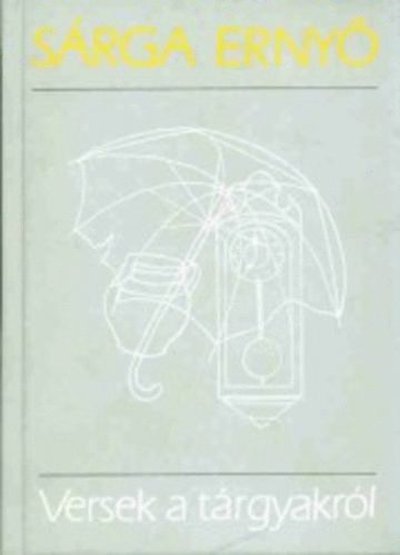 szerk: Linka Ágnes - Sárga ernyő - Versek a tárgyakról