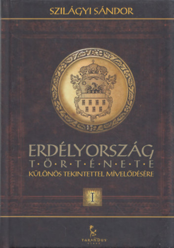 Szilágyi Sándor - Erdélyország története tekintettel mivelődésére I. kötet