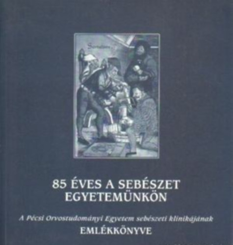 85 ves a sebszet egyetemnkn - A Pcsi Orvostudomnyi Egyetem sebszeti klinikjnak emlkknyve
