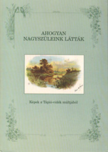 Kucza P�ter (szerk.) - Ahogyan nagysz�leink l�tt�k- sz�mozott (K�pek a T�pi�-vid�k m�ltj�b�l)
