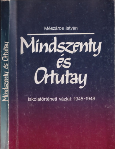 Mszros Istvn - Mindszenty s Ortutay (Iskolatrtneti vzlat: 1945-1948)