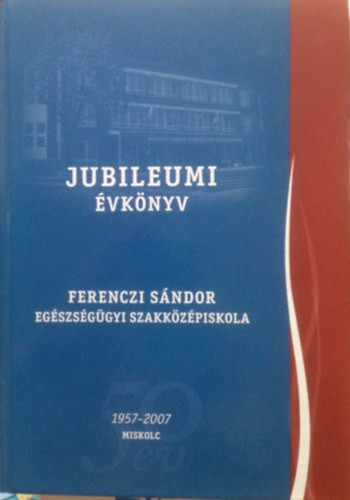 Tth va (szerkeszt) - Jubileumi vknyv - Ferenczi Sndor egszsggyi szakkzpiskola 1957-2007