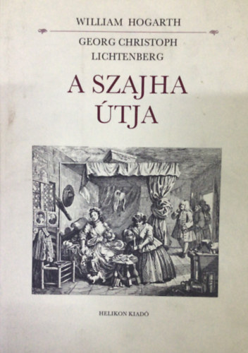 Georg Christoph Lichtenberg - A szajha tja WILLAIAM HOGARTH RZMETSZETEINEK RSZLETES MAGYARZATA - A knyv kln lapokon az eredeti metszetek hasonmsait (6 db) tartalmazza.