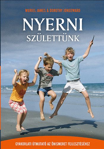 Muriel James; Dorothy Jongeward - Nyerni szlettnk - Gyakorlati tmutat az nismeret fejlesztshez
