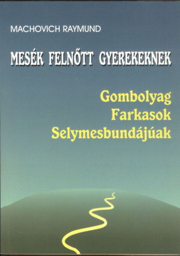 Machovich Raymund - Mesék felnőtt gyerekeknek - Gombolyag, Farkasok, Selymesbundájúak
