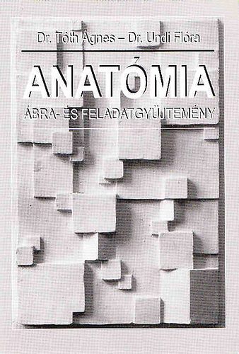 Dr. Tóth Ágnes; Dr. Undi Flóra - Anatómia ábra- és feladatgyűjtemény