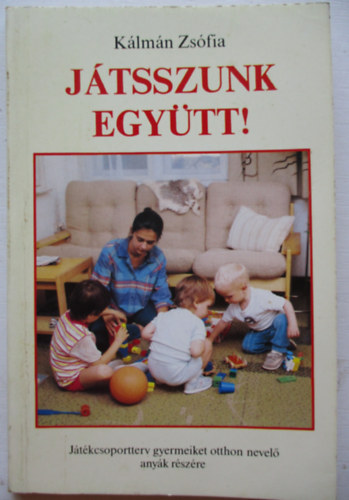 Klmn Zsfia - Jtsszunk egytt! (jtkcsoportterv gyermekeit otthon nevel anyk...)