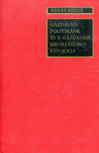 Nyers Rezső - Gazdaságpolitikánk és a gazdasági mechanizmus reformja