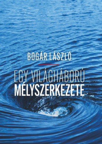 Bogr Lszl - Egy vilghbor mlyszerkezete