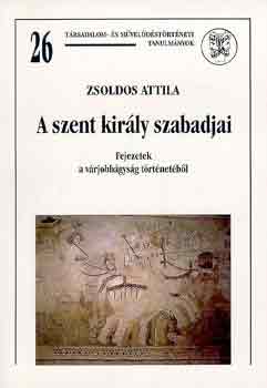 ZSoldos Attila - A szent kirly szabadjai (fejezetek a vrjobbgysg trtnetbl)
