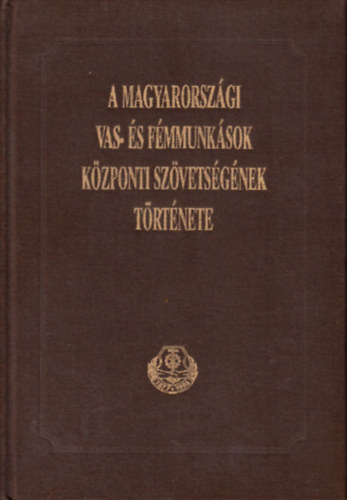 Demeter Jzsefn; Szepesi Ferenc - A magyarorszgi vas- s fmmunksok kzponti szvetsgnek trtnete