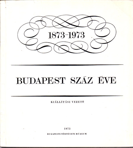 Dr. Nagy Lajos; Dr. Gerelyes Ede - Budapest sz�z �ve 1873-1973 (Ki�ll�t�si vezet�)