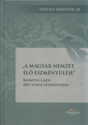 Kocsis Annamria - A magyar nemzet l eszmnylse - Kossuth Lajos 1867 utni tevkenysge (Veritas Knyvek 20.)