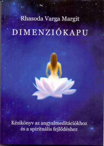 Rhasoda Varga Margit - Dimenzikapu - Kziknyv az angyalmeditcikhoz s a spiritulis fejldshez