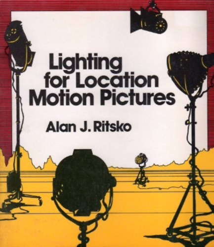 Ritsko, Alan J. - Lighting for Location Motion Pictures