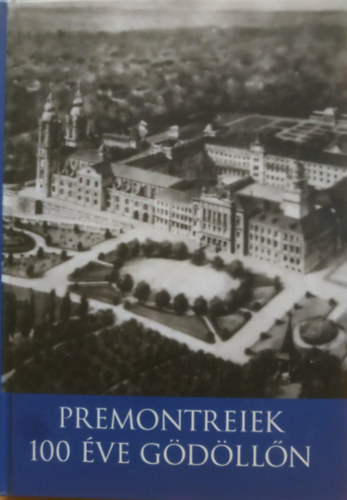 Czeglédi Noémi, Kara Anna - Premontreiek 100 éve Gödöllőn - Rend- és iskolatörténeti tanulmányok