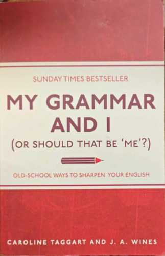 Caroline Taggart, J. A. Wines - My Grammar and I (Or Should That Be 'Me'?): Old-School Ways to Sharpen Your English