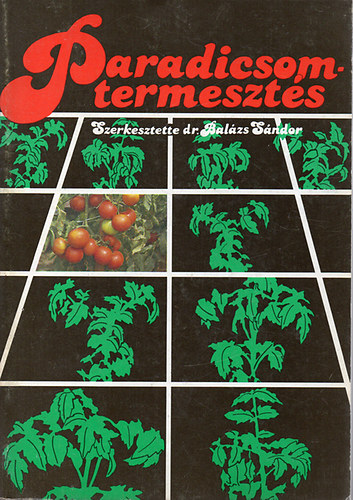 Dr. Bal�zs S�ndor (szerk.) - Paradicsomtermeszt�s (M�sodik; �tdolgozott �s b�v�tett kiad�s) -  A termeszt�s helyzete / A paradicsom biol�gi�ja / A paradicsom k�rnyezeti ig�nyei / A termel�s g�pes�t�se / N�v�nyv�delem / Technol�giai elemek / Termeszt�si m�ds