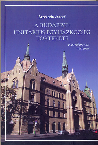 Szaniszló József - A Budapesti Unitárius Egyházközség története a jegyzőkönyvek tükrében