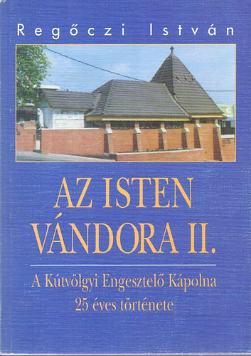 Regczy Istvn - Az Isten vndora II. - A Ktvlgyi Engesztel Kpolna 25 ves trtnete