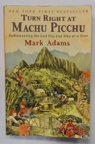 Mark Adams - Turn Right at Machu Picchu: Rediscovering the Lost City One Step at a Time (Forduljon jobbra Machu Picchunál: Fedezze fel újra az elveszett várost lépésről lépésre, angol nyelven)