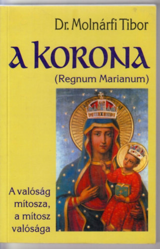 Dr. Molnárfi Tibor - A korona -Regnum Marianum- A valóság mítosza, a mítosz valósága