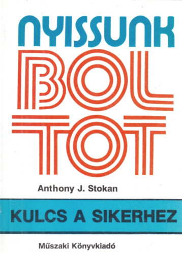 Anthony J. Stokan - Nyissunk boltot! - Kulcs a sikerhez