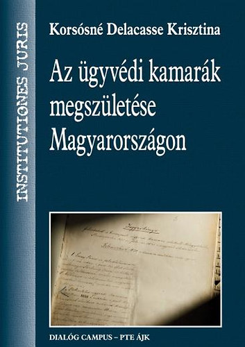 Korsósné Delacasse Krisztina - Az ügyvédi kamarák megszületése Magyarországon