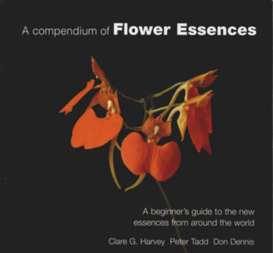 Clara G. Harvey, Peter Tadd, Don Dennis - A compendium of Flower Essences - A beginner's guide to the new essences from around the world