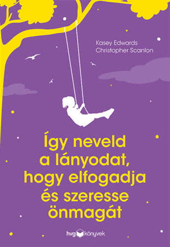 Kasey Edwards, Christopher Scanlon - Így neveld a lányodat, hogy elfogadja és szeresse önmagát