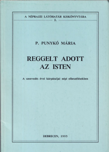 P. Punyk Mria (szerk.) - Reggelt adott az isten (A szenveds vei a krptaljai elbeszlsekben)