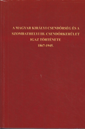 ifj. Kocsis Tibor, Kocsis Tibor - A Magyar Kirlyi Csendrsg s a szombathelyi III. csendrkerlet igaz trtnete 1867-1945