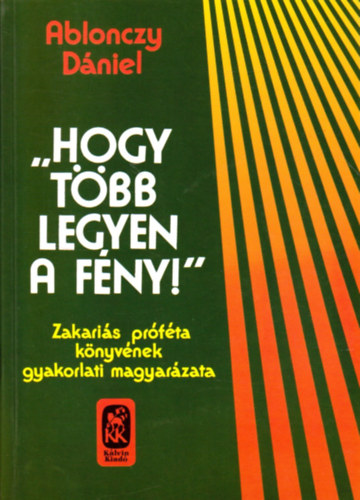 Ablonczy Dniel - Hogy tbb legyen a fny - Zakaris knyvnek gyakorlati magyarzata