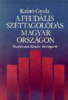 Kristó Gyula - A feudális széttagolódás Magyarországon