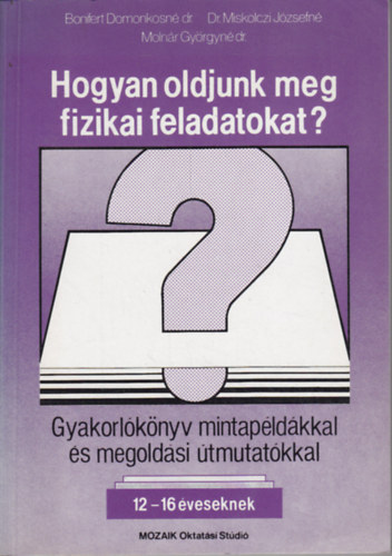 Bonifert-Moln�r-Dr.Miskolczi - Hogyan oldjunk meg fizikai feladatokat? Gyakorl�k�nyv mintap�d�kkal �s megold�si �tmutat�kkal 12-16 �ves tanul�k r�sz�re