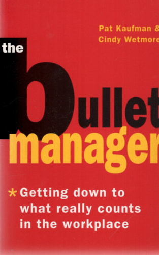 Pat Kaufman, Cindy Wetmore - The Bullet Manager - Getting Down to What Really Counts in the Workplace