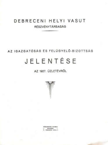 various authors - Debreczeni helyi vasut részvénytársaság - Az igazgatóság és a felügyelő bizottság üzleti jelentése - Az 1927. üzletévről