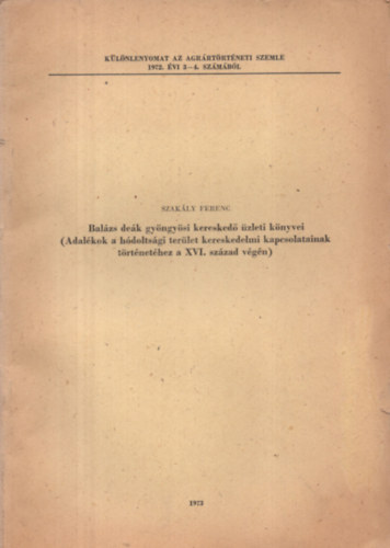 Szak�ly Ferenc - Bal�zs de�k gy�ngy�si keresked� �zleti k�nyvei - adal�kok a h�dolts�gi ter�let kereskedelmi kapcsolatainak t�rt�net�hez a XVI. sz�zad v�g�n