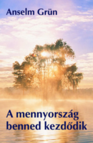 Anselm Grn - A mennyorszg benned kezddik