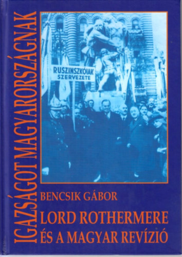Bencsik Gábor - Igazságot Magyarországnak (Lord Rothermere és a magyar revízió)