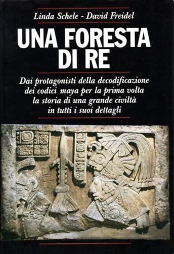 Linda Schele, David Friedel - Una Foresta di re - Dai protagonisti della decodificazione dei codici maya per la prima volta la storia di una grande civilt� in tutti i suoi dettagli