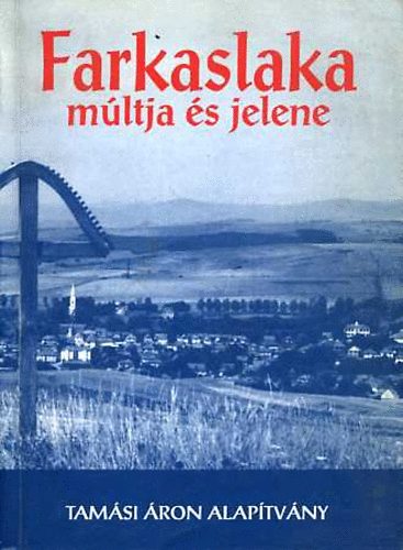 Jakab Csaba; M�rton L�szl� Attila; Mih�ly J�nos - Farkaslaka m�ltja �s jelene