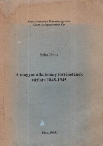 Szita János - A magyar alkotmány történetének vázlata 1848-1945