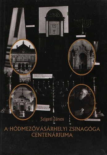 Szigeti J�nos - A H�dmez�v�s�rhelyi Zsinag�ga Centen�riuma