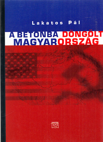 Lakatos P�l - A betonba d�ng�lt Magyarorsz�g - V�logatott cikkek, riportok a Vas�rnapi �js�gb�l, N�pszabads�gb�l...