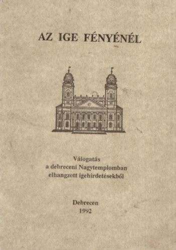 Arat Ferenc, Blcskei Gusztv, Dr. Czegldy Sndor - Az ige fnynl - Vlogats a debreceni Nagytemplomban elhangzott igehirdetsekbl - Debrecen 1992