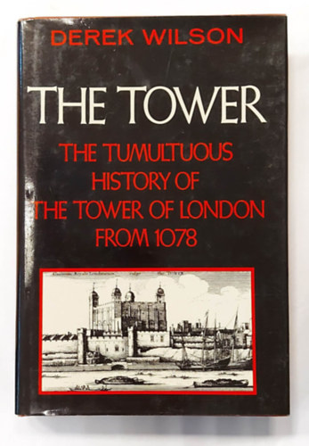 Derek Wilson - The Tower: The Tumultuous History of the Tower of London from 1078 (A Tower: A londoni Tower viharos t�rt�nete 1078-b�l, angol nyelven)